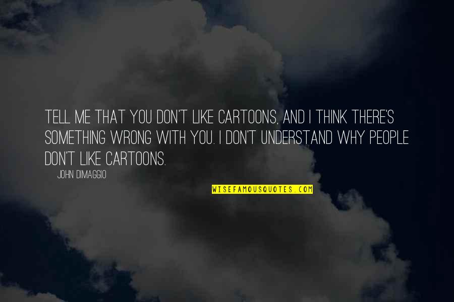 I Don't Think You Like Me Quotes By John DiMaggio: Tell me that you don't like cartoons, and
