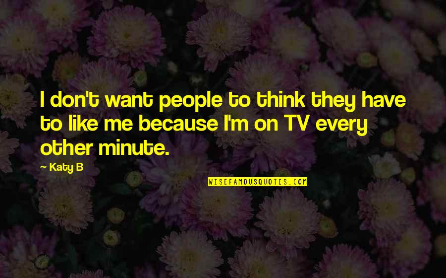 I Don't Think You Like Me Quotes By Katy B: I don't want people to think they have