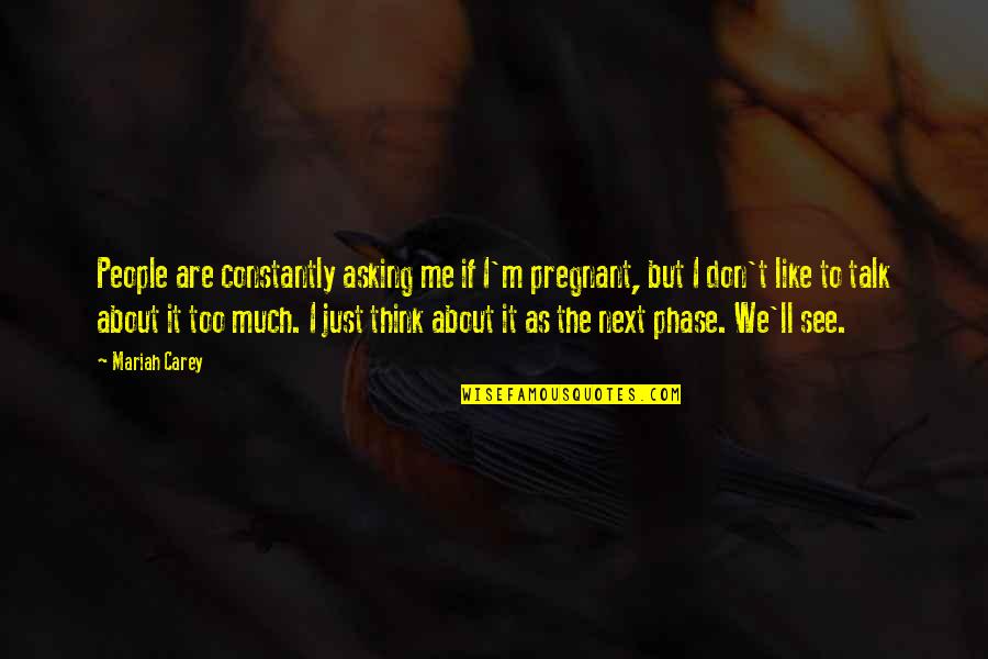 I Don't Think You Like Me Quotes By Mariah Carey: People are constantly asking me if I'm pregnant,