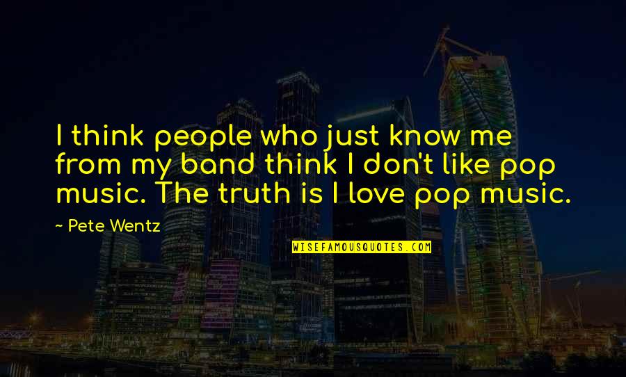 I Don't Think You Like Me Quotes By Pete Wentz: I think people who just know me from