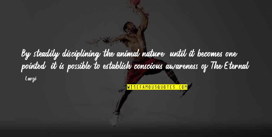 I Dont Tolerate Quotes By Laozi: By steadily disciplining the animal nature, until it