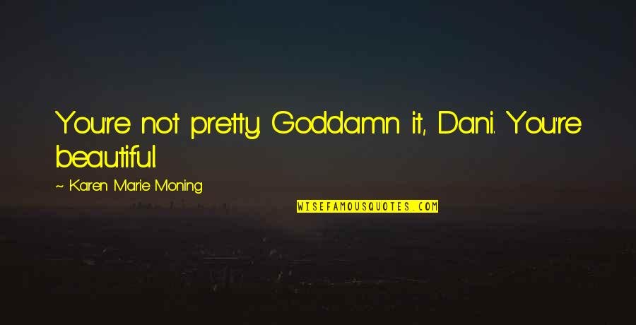 I Dont Trust Nobody But Myself Quotes By Karen Marie Moning: You're not pretty. Goddamn it, Dani. You're beautiful. I Dont Trust Nobody But Myself Quotes By Karen Marie Moning: You're not pretty. Goddamn it, Dani. You're beautiful.