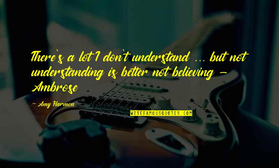 I Don't Understand Life Quotes By Amy Harmon: There's a lot I don't understand ... but I Don't Understand Life Quotes By Amy Harmon: There's a lot I don't understand ... but
