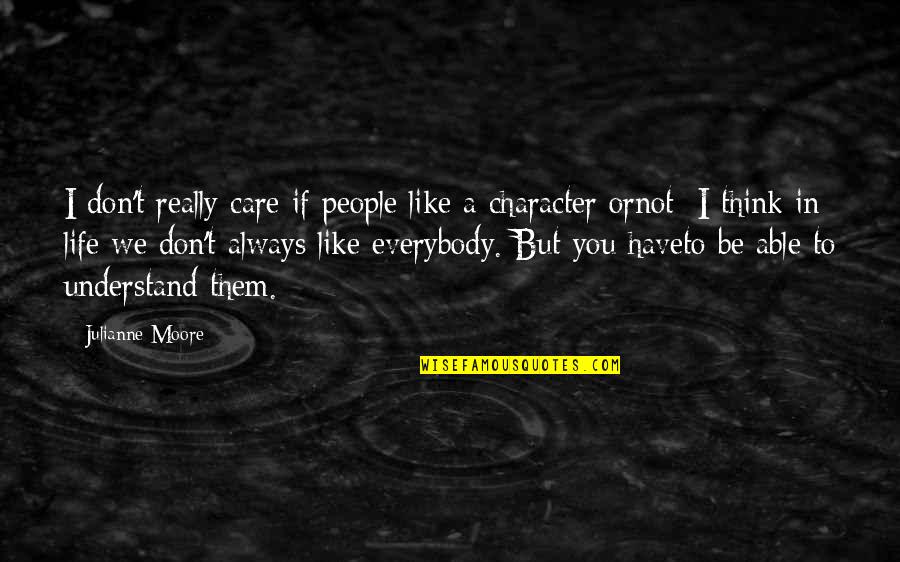 I Don't Understand Life Quotes By Julianne Moore: I don't really care if people like a I Don't Understand Life Quotes By Julianne Moore: I don't really care if people like a