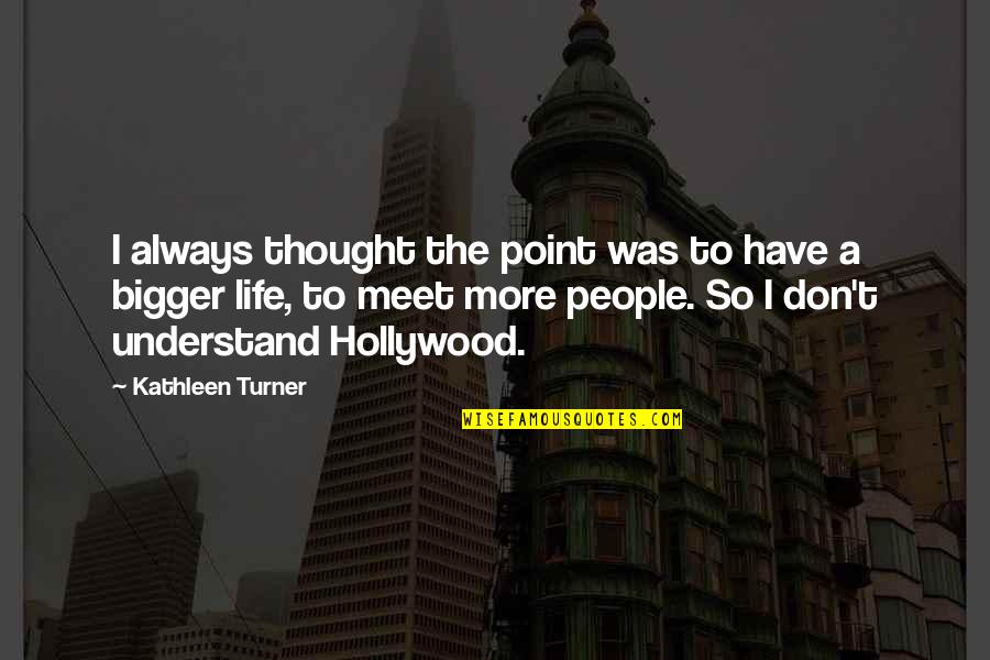 I Don't Understand Life Quotes By Kathleen Turner: I always thought the point was to have I Don't Understand Life Quotes By Kathleen Turner: I always thought the point was to have