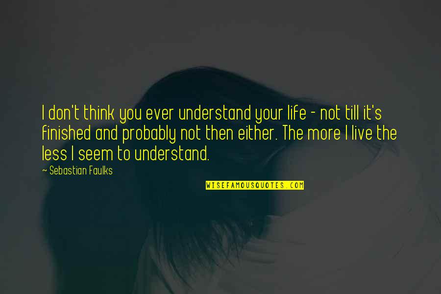 I Don't Understand Life Quotes By Sebastian Faulks: I don't think you ever understand your life