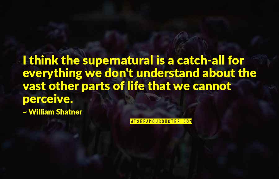 I Don't Understand Life Quotes By William Shatner: I think the supernatural is a catch-all for