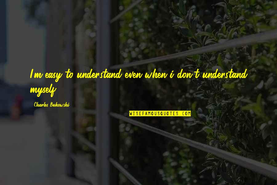 I Don't Understand Myself Quotes By Charles Bukowski: I'm easy to understand even when i don't