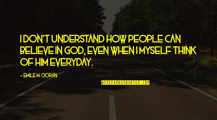 I Don't Understand Myself Quotes By Emile M. Cioran: I don't understand how people can believe in