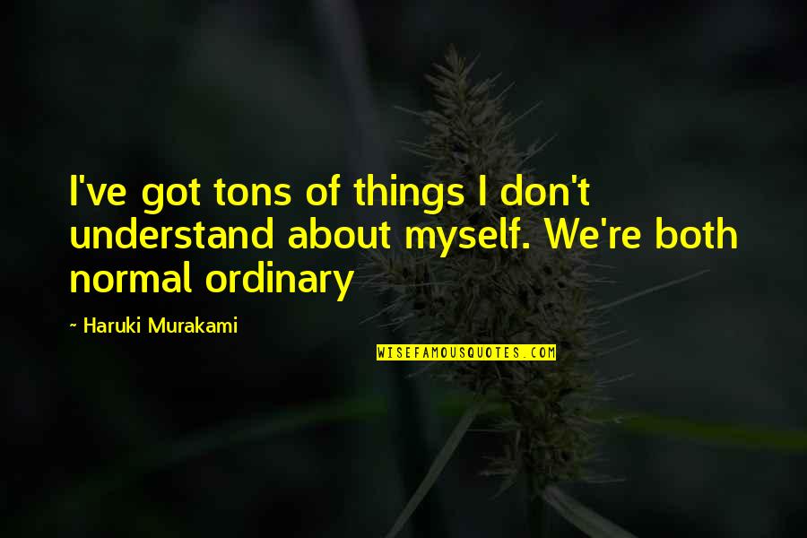 I Don't Understand Myself Quotes By Haruki Murakami: I've got tons of things I don't understand
