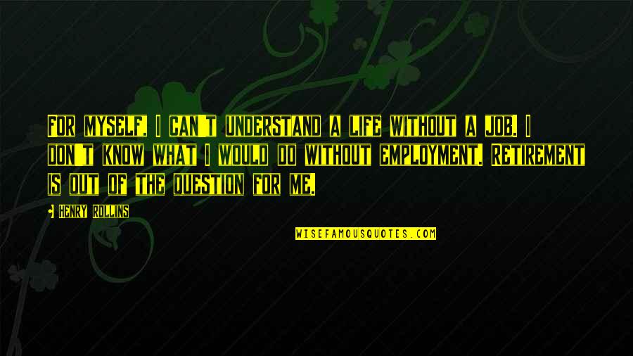 I Don't Understand Myself Quotes By Henry Rollins: For myself, I can't understand a life without