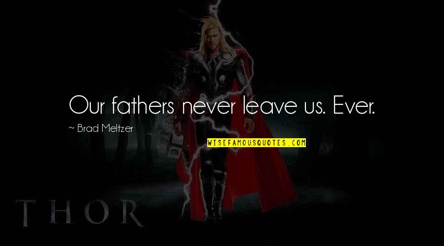 I Don't Wanna Fight With You Quotes By Brad Meltzer: Our fathers never leave us. Ever. I Don't Wanna Fight With You Quotes By Brad Meltzer: Our fathers never leave us. Ever.