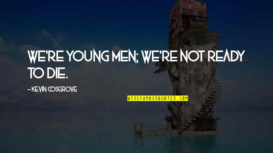 I Don't Wanna Fight With You Quotes By Kevin Cosgrove: We're young men; we're not ready to die. I Don't Wanna Fight With You Quotes By Kevin Cosgrove: We're young men; we're not ready to die.