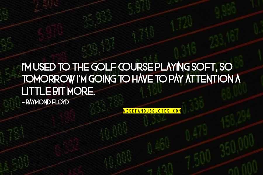 I Don't Wanna Hurt Anybody Quotes By Raymond Floyd: I'm used to the golf course playing soft,