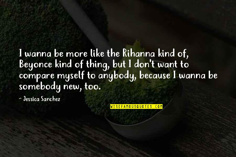 I Don't Wanna Like You Quotes By Jessica Sanchez: I wanna be more like the Rihanna kind