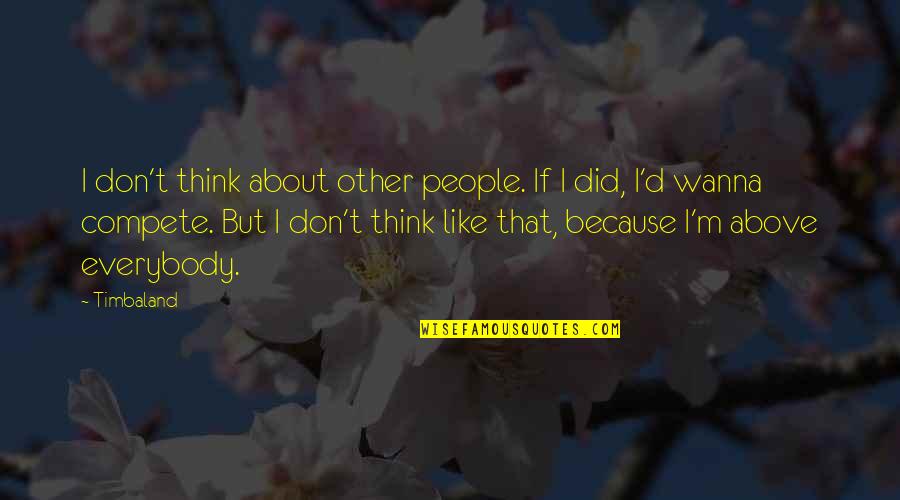 I Don't Wanna Like You Quotes By Timbaland: I don't think about other people. If I