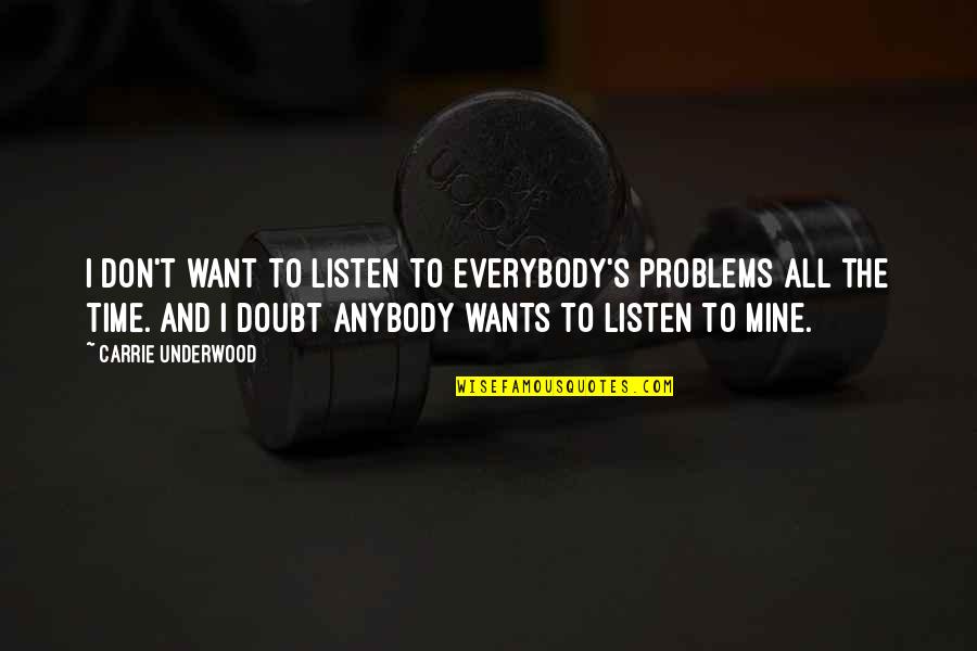 I Don't Want Anybody But You Quotes By Carrie Underwood: I don't want to listen to everybody's problems
