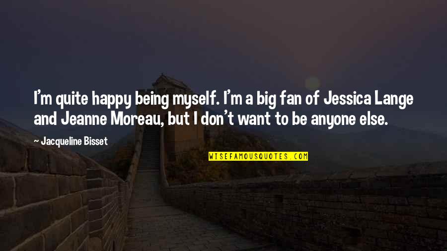 I Don't Want Anyone Quotes By Jacqueline Bisset: I'm quite happy being myself. I'm a big