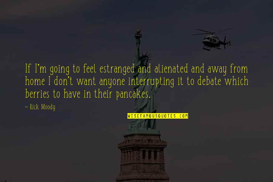 I Don't Want Anyone Quotes By Rick Moody: If I'm going to feel estranged and alienated