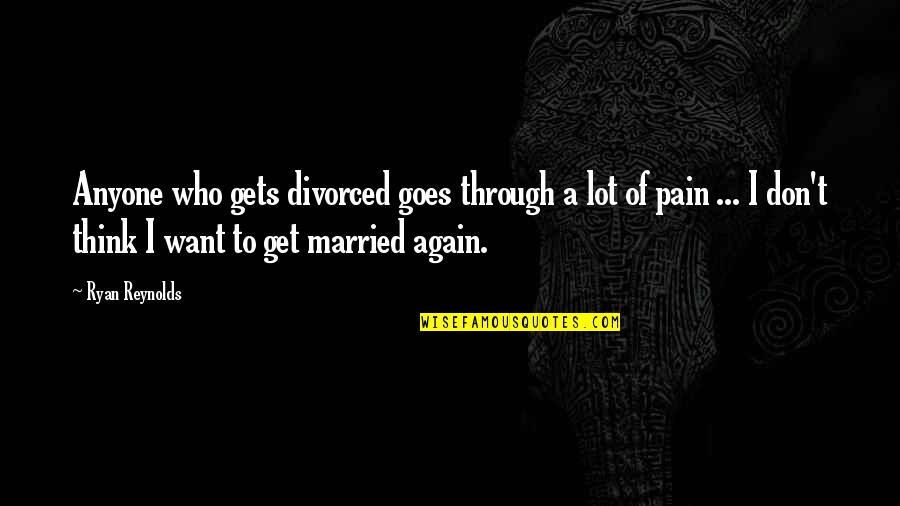 I Don't Want Anyone Quotes By Ryan Reynolds: Anyone who gets divorced goes through a lot