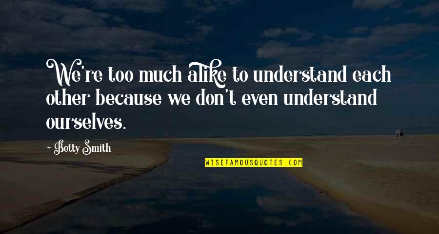 I Dont Want Nobody Else Quotes By Betty Smith: We're too much alike to understand each other