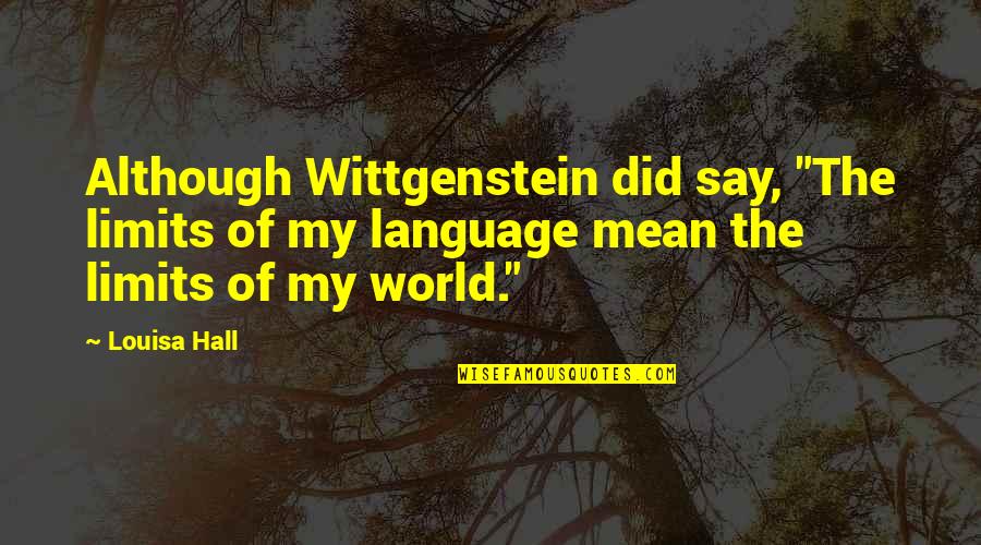 I Dont Want Nobody Else Quotes By Louisa Hall: Although Wittgenstein did say, "The limits of my