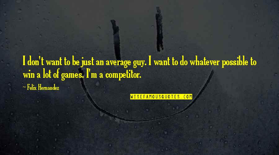 I Don't Want To Be Average Quotes By Felix Hernandez: I don't want to be just an average I Don't Want To Be Average Quotes By Felix Hernandez: I don't want to be just an average