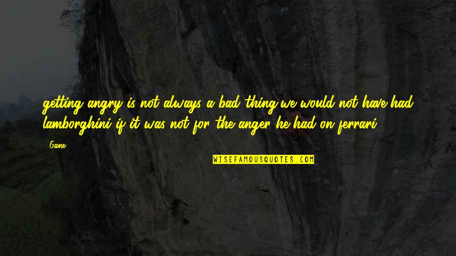 I Dont Want To Be In A Relationship Ever Again Quotes By Gane: getting angry is not always a bad thing,we