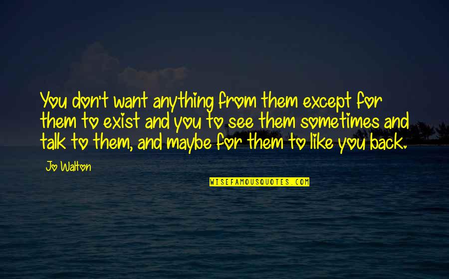 I Don't Want To Be Like Them Quotes By Jo Walton: You don't want anything from them except for