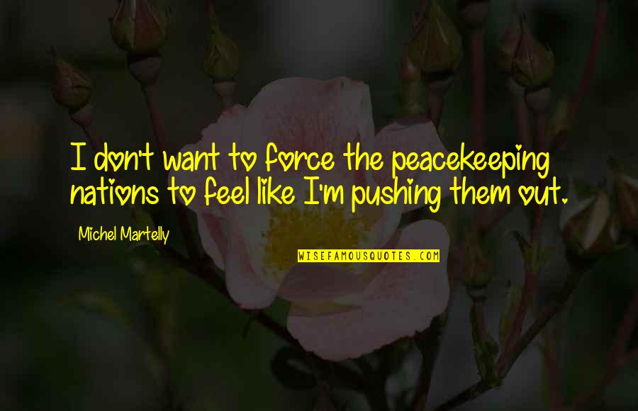 I Don't Want To Be Like Them Quotes By Michel Martelly: I don't want to force the peacekeeping nations