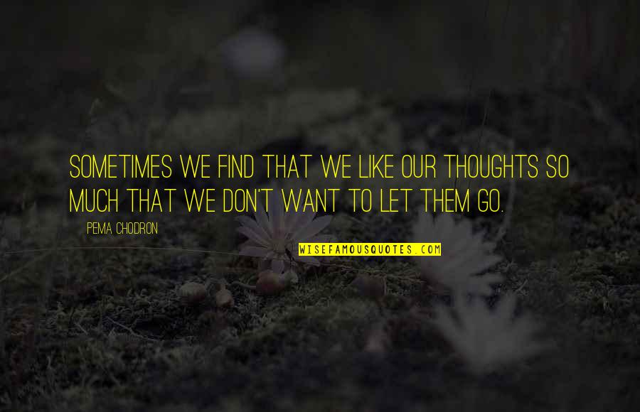 I Don't Want To Be Like Them Quotes By Pema Chodron: Sometimes we find that we like our thoughts