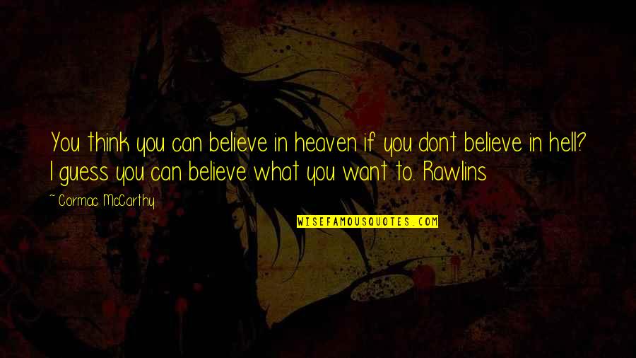 I Dont Want To Be You Quotes By Cormac McCarthy: You think you can believe in heaven if I Dont Want To Be You Quotes By Cormac McCarthy: You think you can believe in heaven if