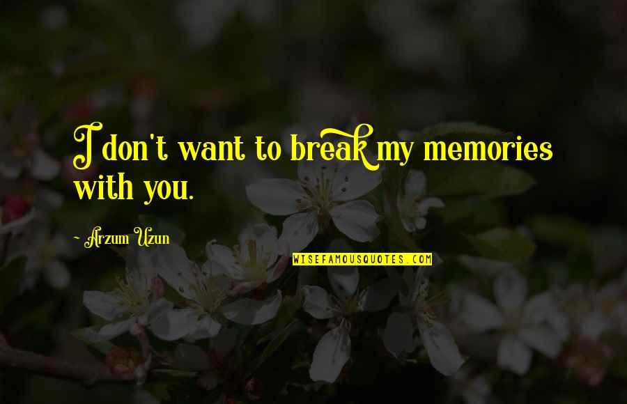I Don't Want To Break Up With You Quotes By Arzum Uzun: I don't want to break my memories with