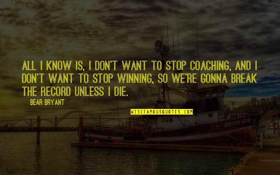 I Don't Want To Break Up With You Quotes By Bear Bryant: All I know is, I don't want to