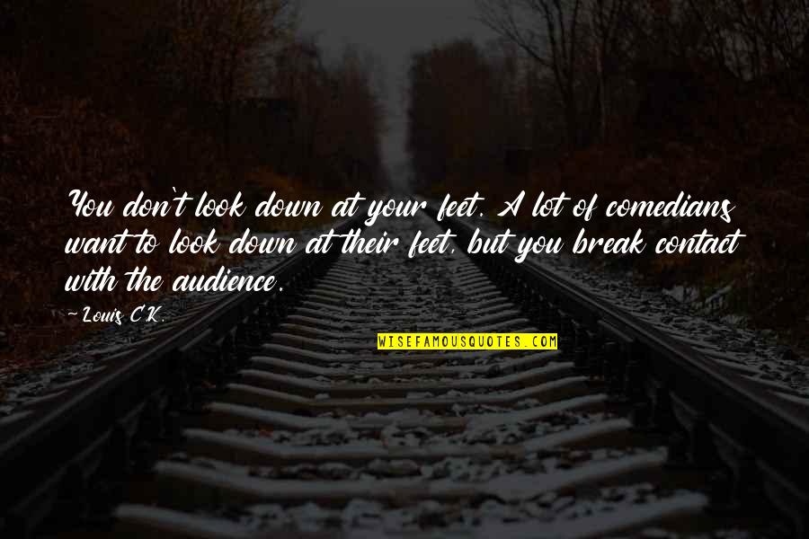 I Don't Want To Break Up With You Quotes By Louis C.K.: You don't look down at your feet. A