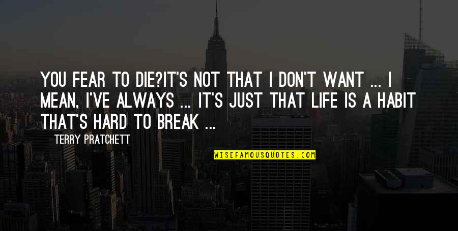 I Don't Want To Break Up With You Quotes By Terry Pratchett: YOU FEAR TO DIE?It's not that I don't