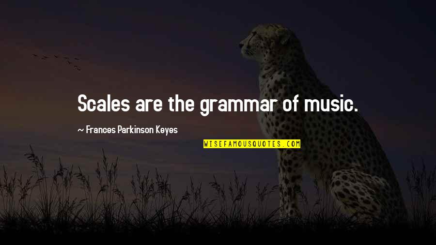 I Dont Want To Care Anymore Quotes By Frances Parkinson Keyes: Scales are the grammar of music. I Dont Want To Care Anymore Quotes By Frances Parkinson Keyes: Scales are the grammar of music.