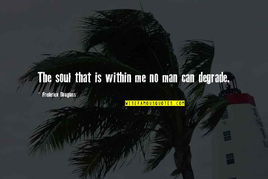 I Don't Want To Get Angry Quotes By Frederick Douglass: The soul that is within me no man