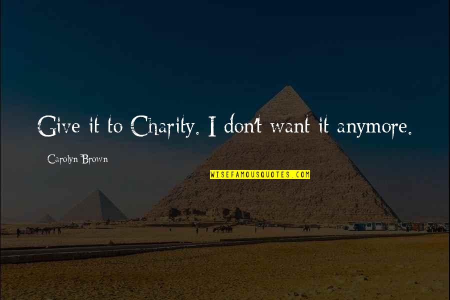 I Don't Want To Give Up Quotes By Carolyn Brown: Give it to Charity. I don't want it