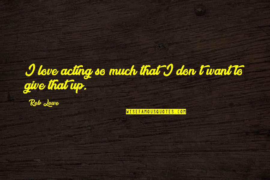 I Don't Want To Give Up Quotes By Rob Lowe: I love acting so much that I don't