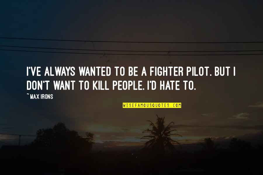 I Don't Want To Hate You Quotes By Max Irons: I've always wanted to be a fighter pilot.