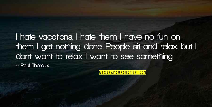 I Don't Want To Hate You Quotes By Paul Theroux: I hate vacations. I hate them. I have