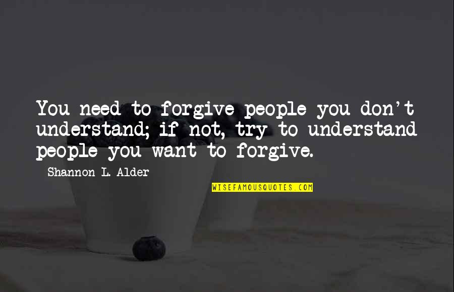 I Don't Want To Hate You Quotes By Shannon L. Alder: You need to forgive people you don't understand;