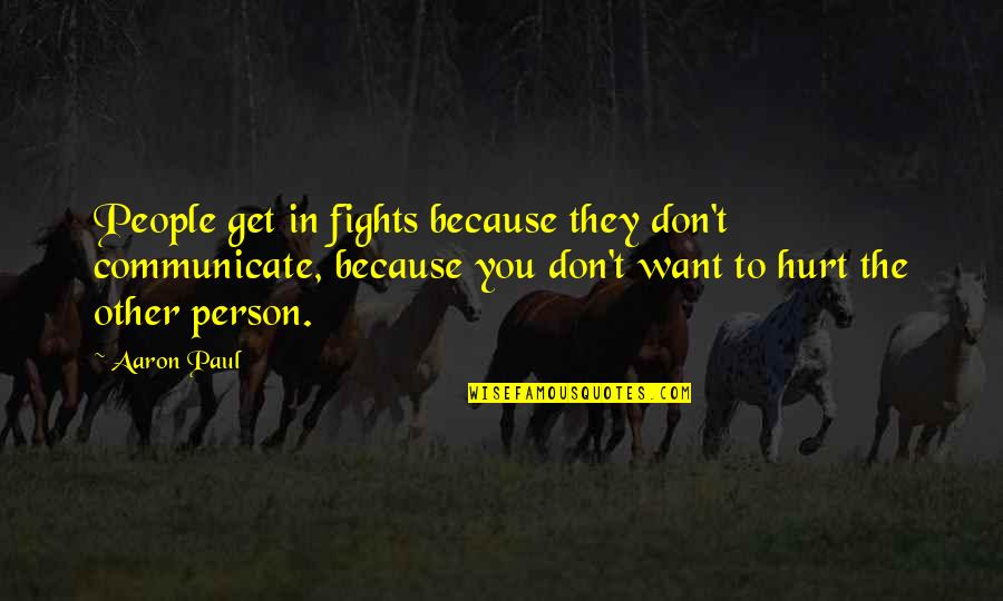 I Don't Want To Hurt You Quotes By Aaron Paul: People get in fights because they don't communicate,