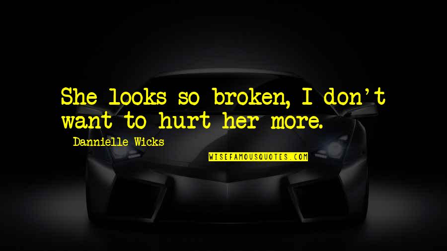 I Don't Want To Hurt You Quotes By Dannielle Wicks: She looks so broken, I don't want to
