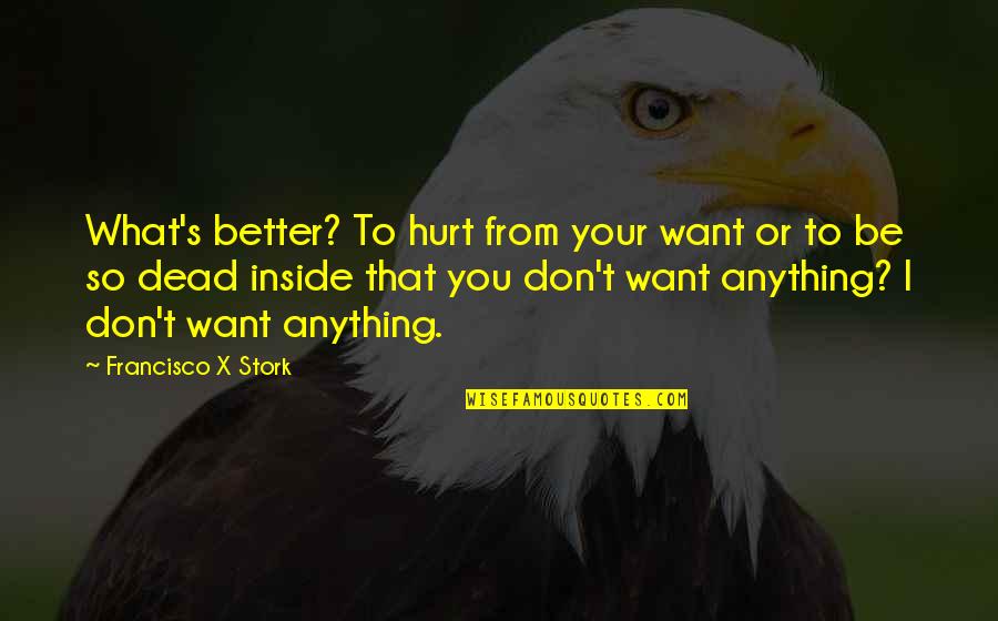 I Don't Want To Hurt You Quotes By Francisco X Stork: What's better? To hurt from your want or