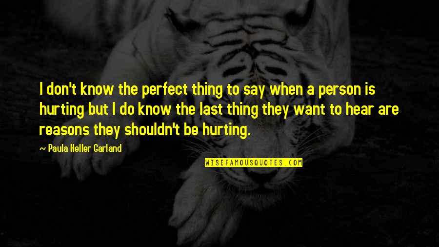 I Don't Want To Hurt You Quotes By Paula Heller Garland: I don't know the perfect thing to say