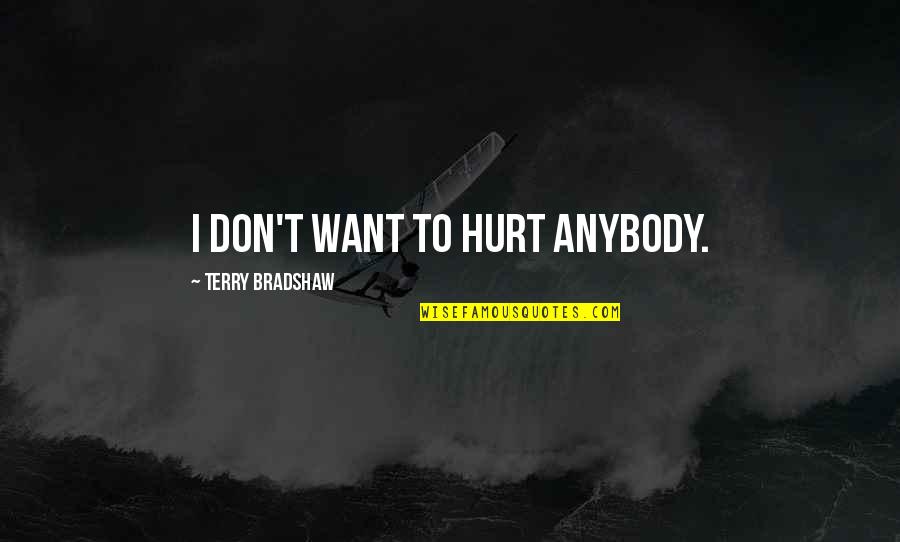 I Don't Want To Hurt You Quotes By Terry Bradshaw: I don't want to hurt anybody.