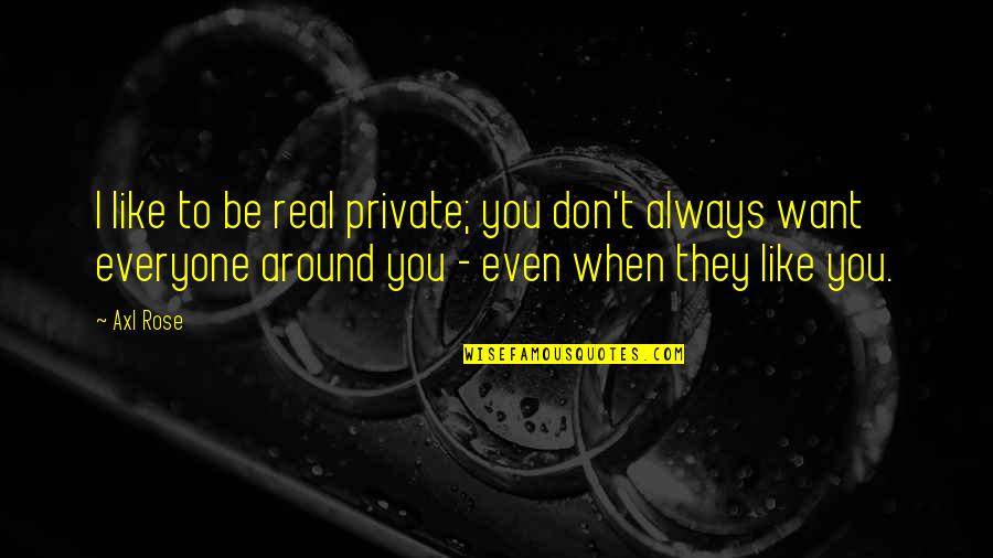 I Don't Want To Like You Quotes By Axl Rose: I like to be real private; you don't