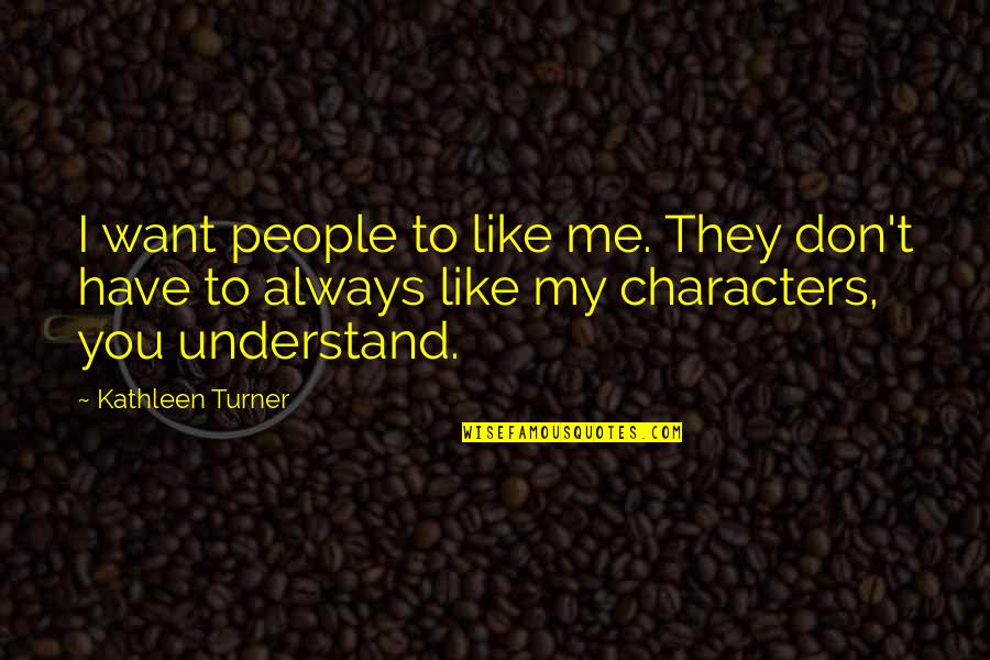 I Don't Want To Like You Quotes By Kathleen Turner: I want people to like me. They don't